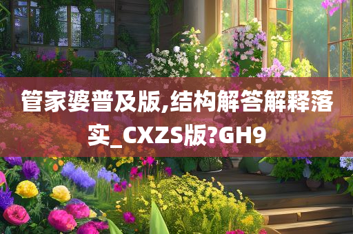 管家婆普及版,结构解答解释落实_CXZS版?GH9