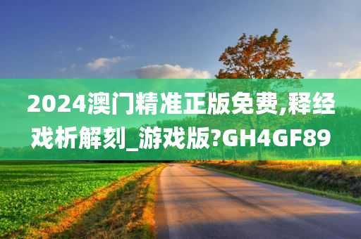 2024澳门精准正版免费,释经戏析解刻_游戏版?GH4GF89