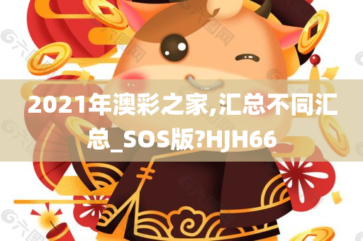 2021年澳彩之家,汇总不同汇总_SOS版?HJH66