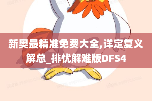 新奥最精准免费大全,详定复义解总_排忧解难版DFS4