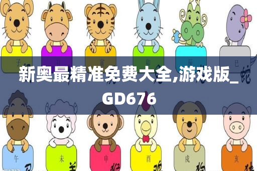 新奥最精准免费大全,游戏版_GD676