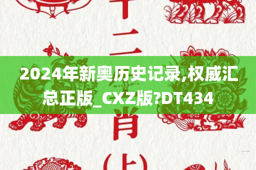 2024年新奥历史记录,权威汇总正版_CXZ版?DT434