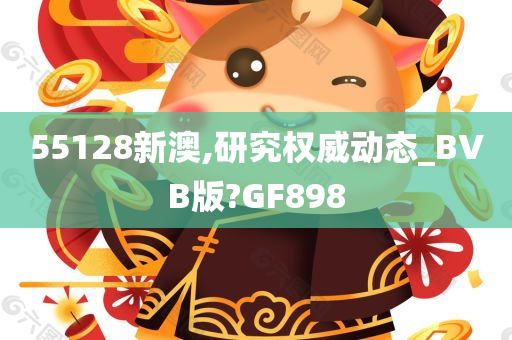 55128新澳,研究权威动态_BVB版?GF898