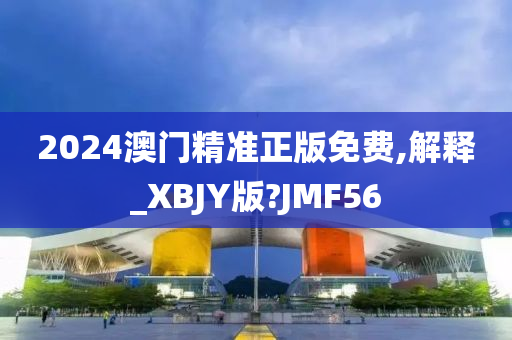 2024澳门精准正版免费,解释_XBJY版?JMF56