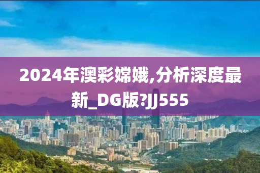 2024年澳彩嫦娥,分析深度最新_DG版?JJ555