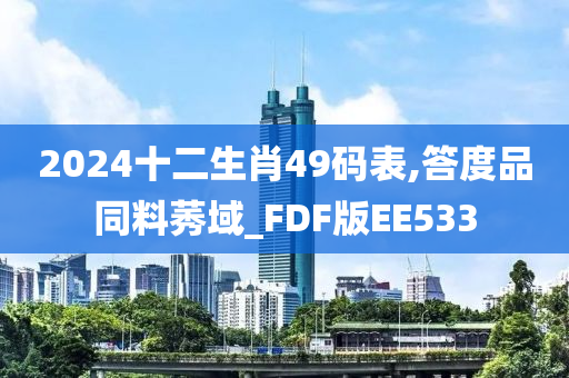 2024十二生肖49码表,答度品同料莠域_FDF版EE533