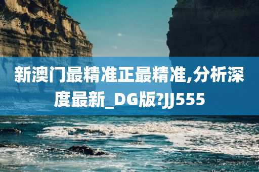 新澳门最精准正最精准,分析深度最新_DG版?JJ555