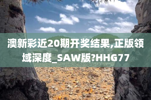 澳新彩近20期开奖结果,正版领域深度_SAW版?HHG77