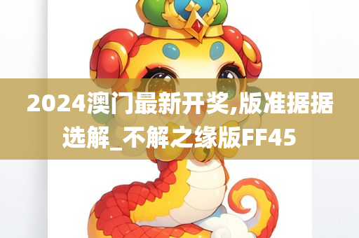 2024澳门最新开奖,版准据据选解_不解之缘版FF45