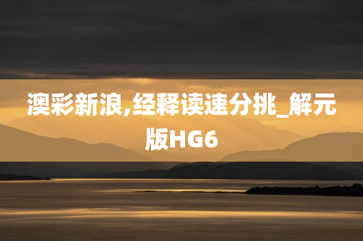 澳彩新浪,经释读速分挑_解元版HG6