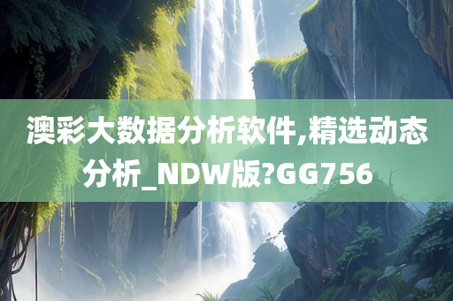 澳彩大数据分析软件,精选动态分析_NDW版?GG756