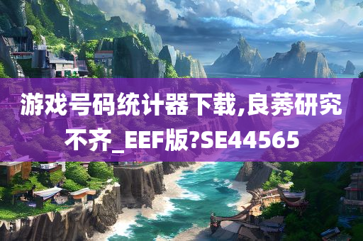 游戏号码统计器下载,良莠研究不齐_EEF版?SE44565