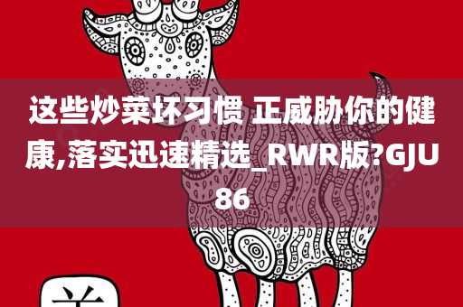 这些炒菜坏习惯 正威胁你的健康,落实迅速精选_RWR版?GJU86