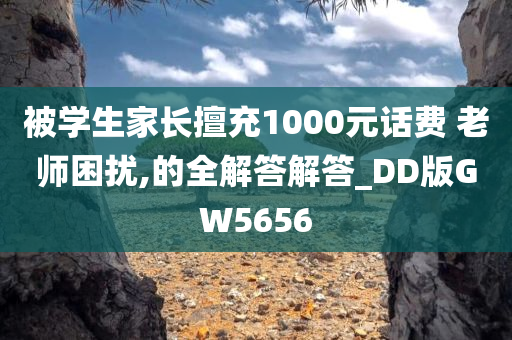 被学生家长擅充1000元话费 老师困扰,的全解答解答_DD版GW5656