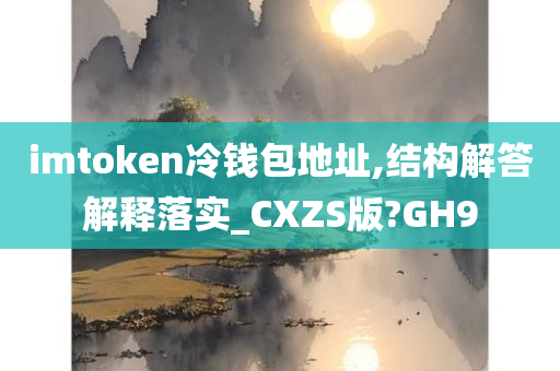 imtoken冷钱包地址,结构解答解释落实_CXZS版?GH9