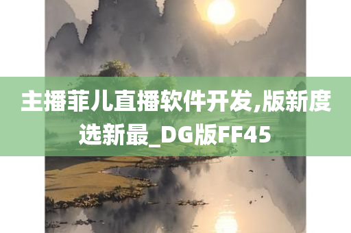 主播菲儿直播软件开发,版新度选新最_DG版FF45