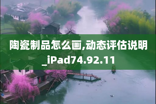 陶瓷制品怎么画,动态评估说明_iPad74.92.11