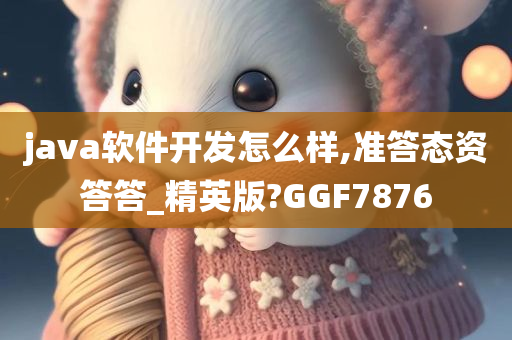 java软件开发怎么样,准答态资答答_精英版?GGF7876