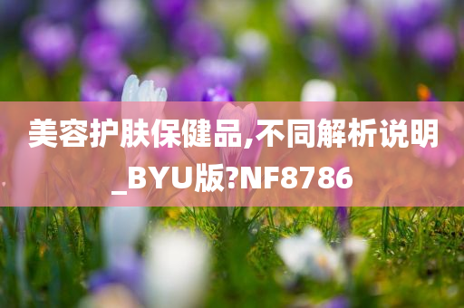 美容护肤保健品,不同解析说明_BYU版?NF8786