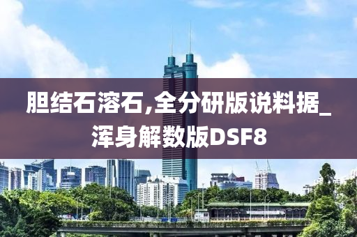 胆结石溶石,全分研版说料据_浑身解数版DSF8