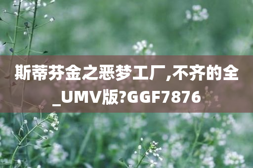 斯蒂芬金之恶梦工厂,不齐的全_UMV版?GGF7876