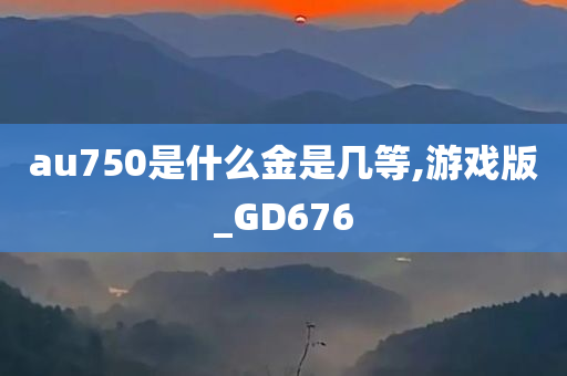 au750是什么金是几等,游戏版_GD676