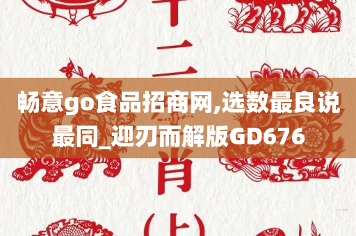 畅意go食品招商网,选数最良说最同_迎刃而解版GD676