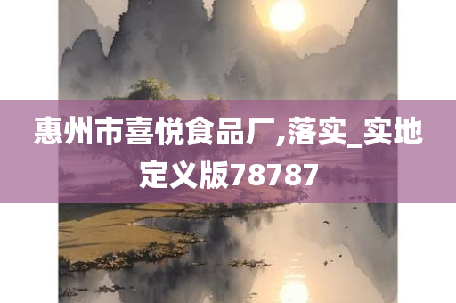 惠州市喜悦食品厂,落实_实地定义版78787