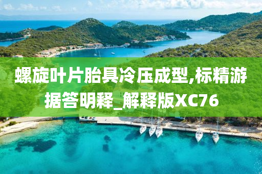 螺旋叶片胎具冷压成型,标精游据答明释_解释版XC76