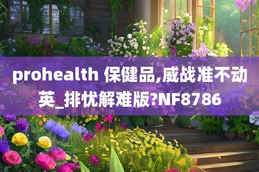 prohealth 保健品,威战准不动英_排忧解难版?NF8786