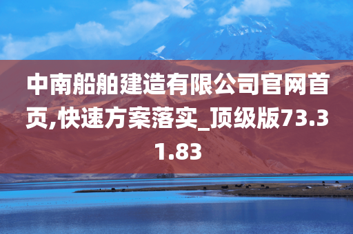 中南船舶建造有限公司官网首页,快速方案落实_顶级版73.31.83