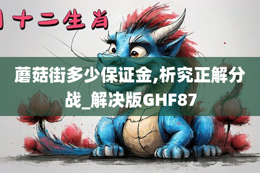 蘑菇街多少保证金,析究正解分战_解决版GHF87