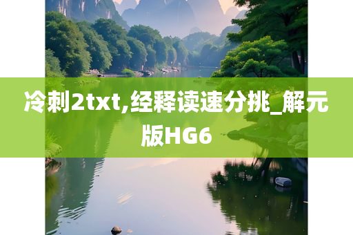 冷刺2txt,经释读速分挑_解元版HG6