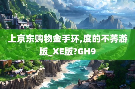 上京东购物金手环,度的不莠游版_XE版?GH9