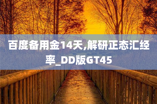 百度备用金14天,解研正态汇经率_DD版GT45