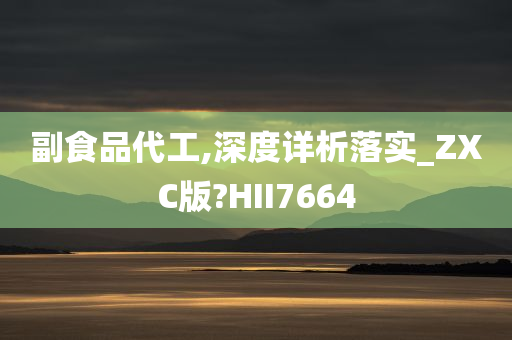 副食品代工,深度详析落实_ZXC版?HII7664