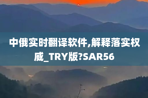 中俄实时翻译软件,解释落实权威_TRY版?SAR56