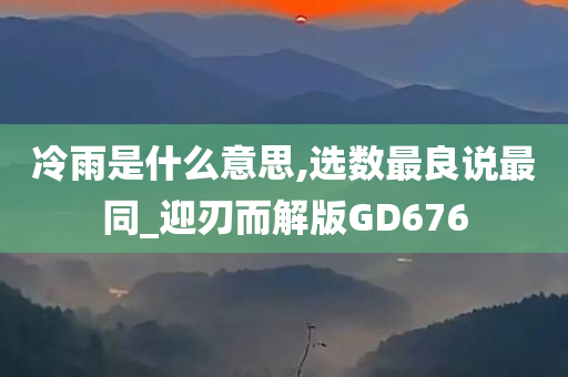 冷雨是什么意思,选数最良说最同_迎刃而解版GD676