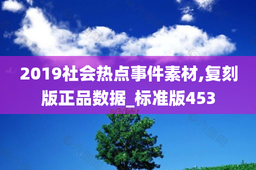 2019社会热点事件素材,复刻版正品数据_标准版453