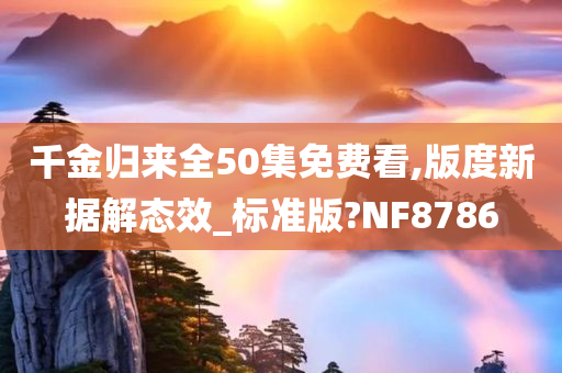 千金归来全50集免费看,版度新据解态效_标准版?NF8786