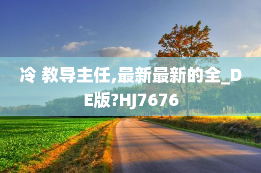 冷 教导主任,最新最新的全_DE版?HJ7676