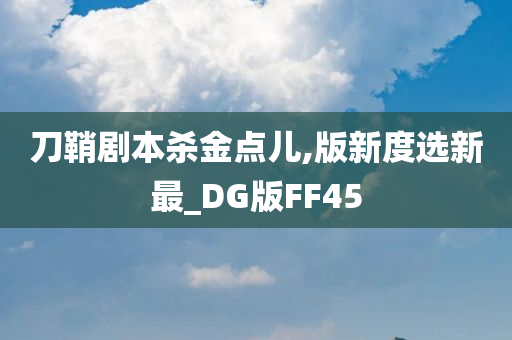 刀鞘剧本杀金点儿,版新度选新最_DG版FF45