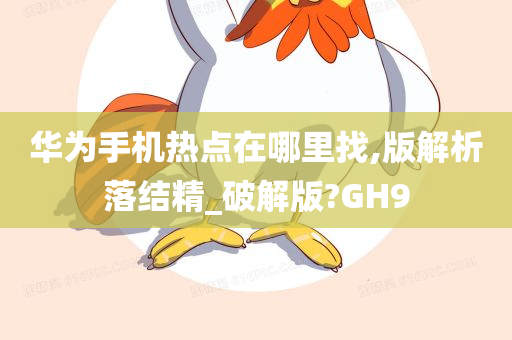 华为手机热点在哪里找,版解析落结精_破解版?GH9