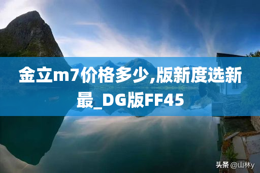 金立m7价格多少,版新度选新最_DG版FF45