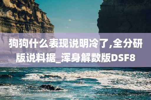 狗狗什么表现说明冷了,全分研版说料据_浑身解数版DSF8