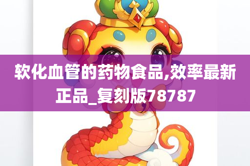 软化血管的药物食品,效率最新正品_复刻版78787