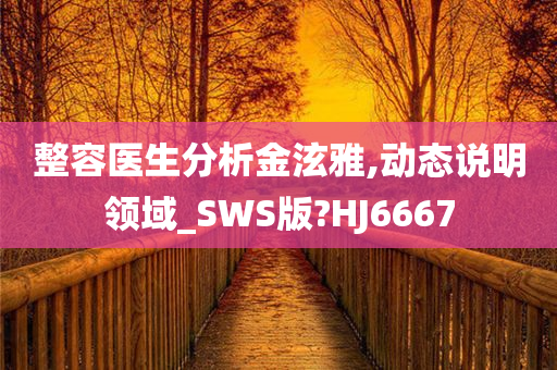 整容医生分析金泫雅,动态说明领域_SWS版?HJ6667