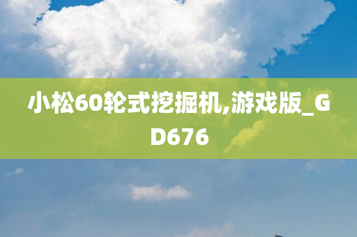 小松60轮式挖掘机,游戏版_GD676