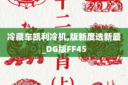 冷藏车凯利冷机,版新度选新最_DG版FF45