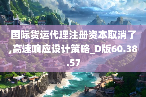 国际货运代理注册资本取消了,高速响应设计策略_D版60.38.57